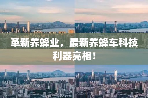革新養(yǎng)蜂業(yè),最新養(yǎng)蜂車科技利器亮相!