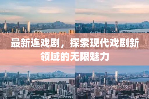 最新連戲劇,探索現(xiàn)代戲劇新領域的無限魅力