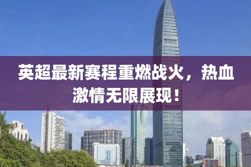 英超最新賽程重燃戰(zhàn)火,熱血激情無限展現(xiàn)!