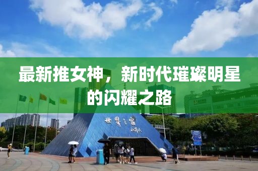 最新推女神,新時代璀璨明星的閃耀之路