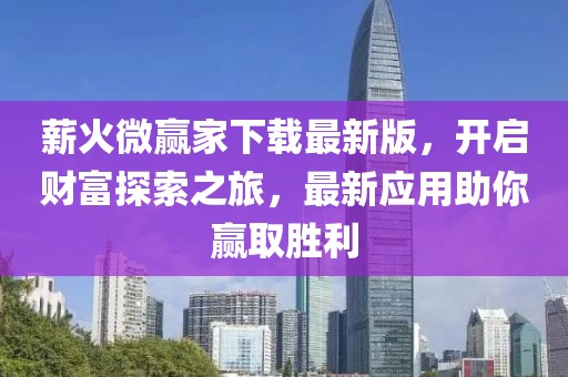 薪火微贏家下載最新版,開啟財富探索之旅,最新應用助你贏取勝利