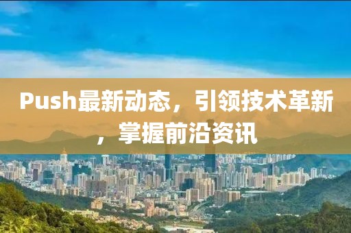 Push最新動態,引領技術革新,掌握前沿資訊
