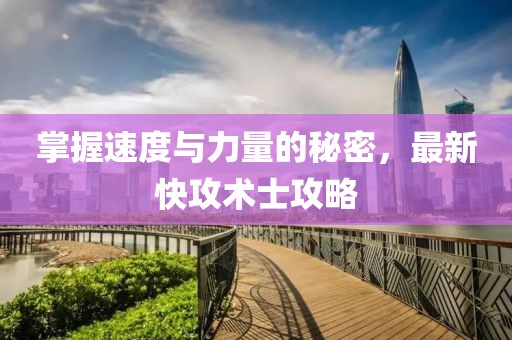 掌握速度與力量的秘密,最新快攻術士攻略