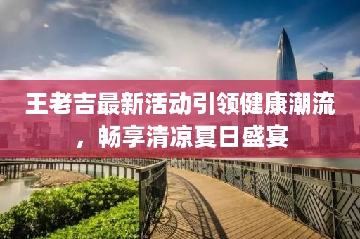 王老吉最新活動引領健康潮流,暢享清涼夏日盛宴