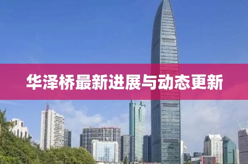 華澤橋最新進展與動態更新