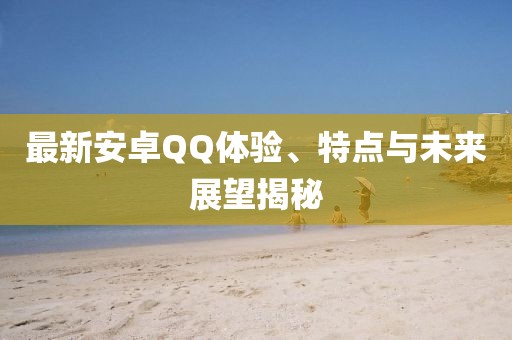 最新安卓QQ體驗、特點與未來展望揭秘