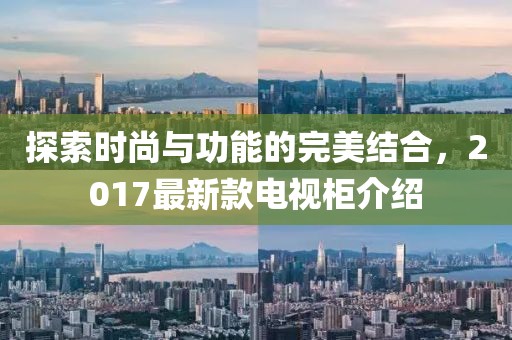 探索時尚與功能的完美結合,2017最新款電視柜介紹