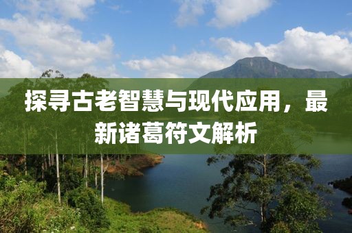 探尋古老智慧與現代應用,最新諸葛符文解析