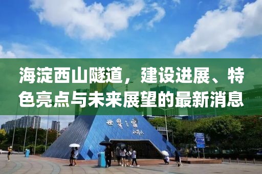 海淀西山隧道,建設(shè)進展、特色亮點與未來展望的最新消息