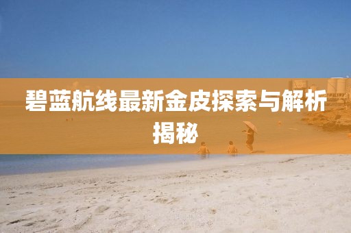碧藍航線最新金皮探索與解析揭秘