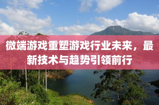 微端游戲重塑游戲行業未來,最新技術與趨勢引領前行
