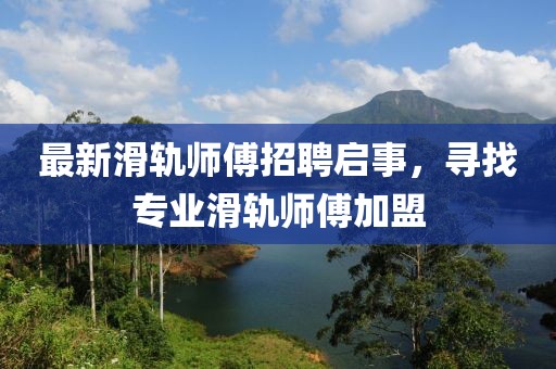最新滑軌師傅招聘啟事,尋找專業(yè)滑軌師傅加盟