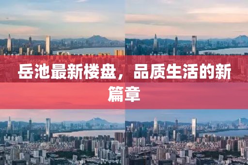 岳池最新樓盤,品質生活的新篇章