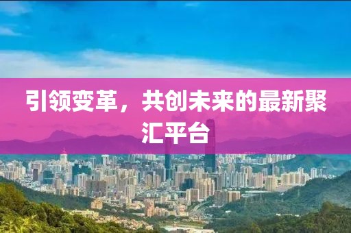 引領變革,共創未來的最新聚匯平臺