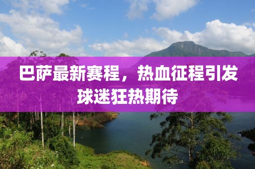 巴薩最新賽程,熱血征程引發(fā)球迷狂熱期待