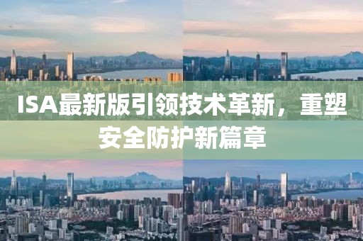 ISA最新版引領(lǐng)技術(shù)革新,重塑安全防護新篇章