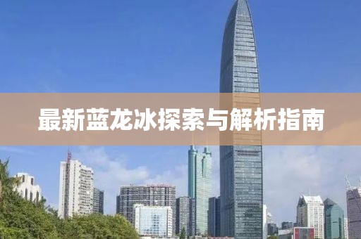 最新藍龍冰探索與解析指南