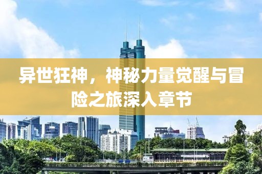 異世狂神,神秘力量覺醒與冒險之旅深入章節