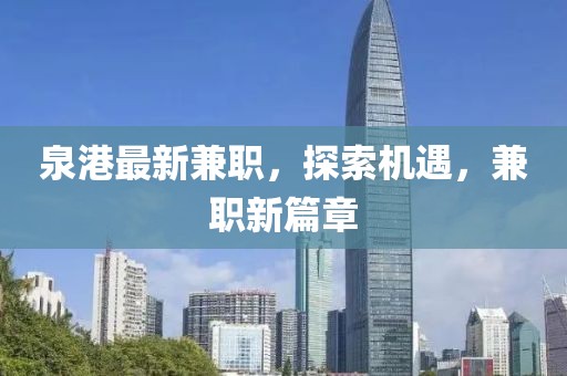 泉港最新兼職,探索機(jī)遇,兼職新篇章