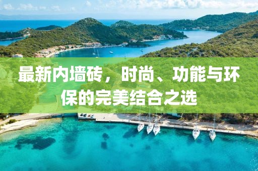 最新內墻磚,時尚、功能與環保的完美結合之選