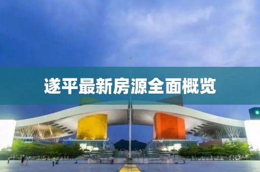 遂平最新房源全面概覽