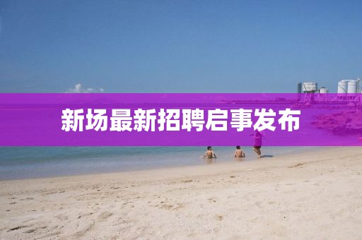 新場最新招聘啟事發布