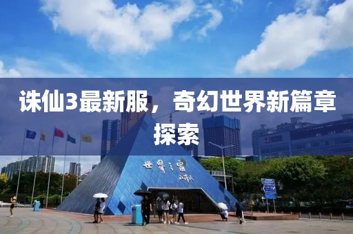 誅仙3最新服,奇幻世界新篇章探索