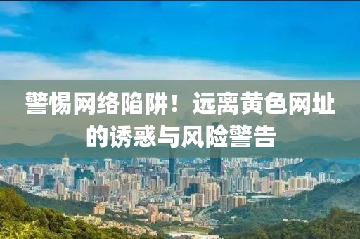 警惕網絡陷阱!遠離黃色網址的誘惑與風險警告