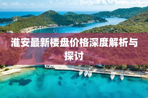 淮安最新樓盤價格深度解析與探討