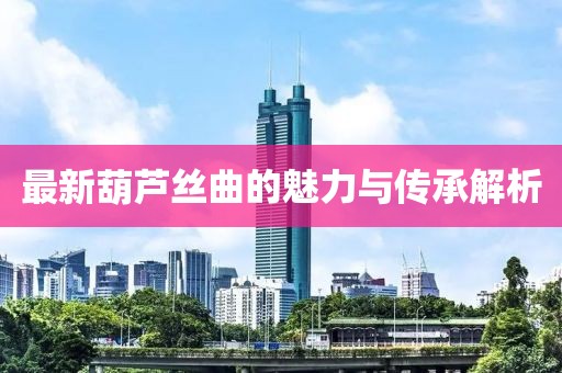 最新葫蘆絲曲的魅力與傳承解析