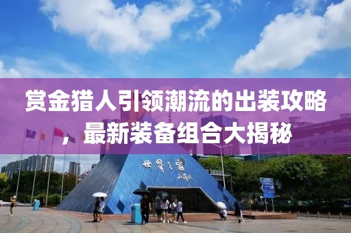 賞金獵人引領潮流的出裝攻略,最新裝備組合大揭秘
