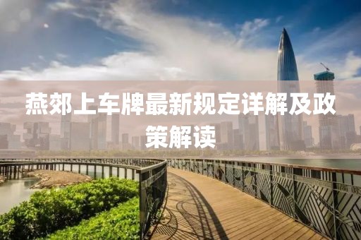 燕郊上車牌最新規(guī)定詳解及政策解讀