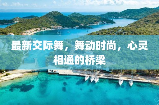 最新交際舞,舞動時尚,心靈相通的橋梁