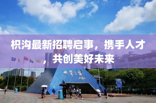 枳溝最新招聘啟事,攜手人才,共創美好未來