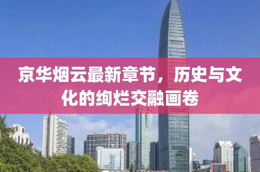 京華煙云最新章節(jié),歷史與文化的絢爛交融畫卷