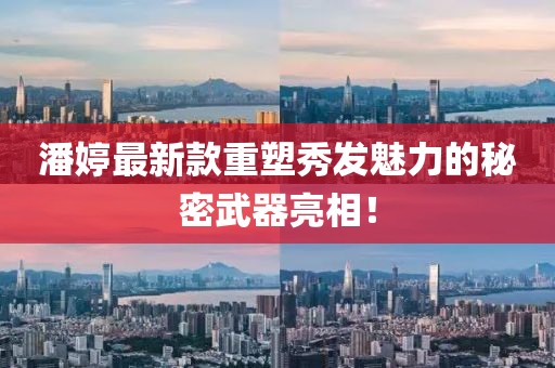 潘婷最新款重塑秀發魅力的秘密武器亮相!