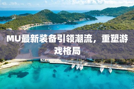 MU最新裝備引領潮流,重塑游戲格局