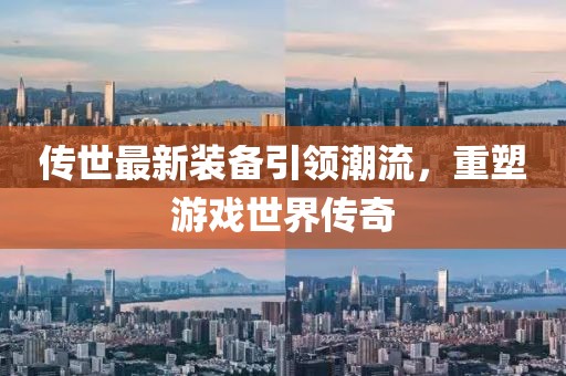 傳世最新裝備引領潮流,重塑游戲世界傳奇