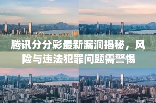 騰訊分分彩最新漏洞揭秘,風險與違法犯罪問題需警惕