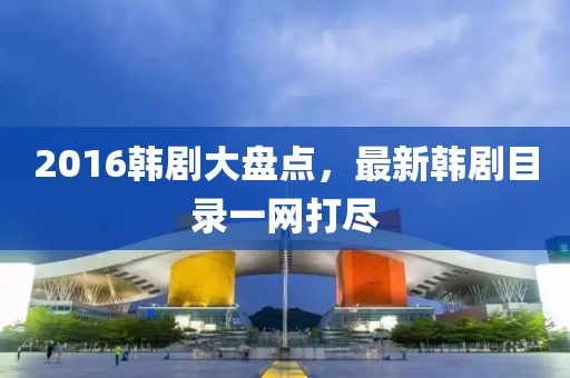 2016韓劇大盤點,最新韓劇目錄一網打盡