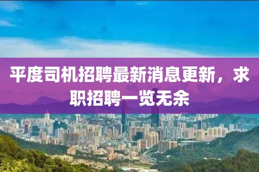 平度司機招聘最新消息更新,求職招聘一覽無余