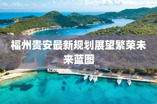 福州貴安最新規(guī)劃展望繁榮未來(lái)藍(lán)圖