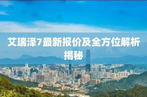 艾瑞澤7最新報價及全方位解析揭秘