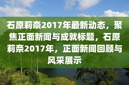 石原莉奈2017年最新動態(tài),聚焦正面新聞與成就標題,石原莉奈2017年,正面新聞回顧與風(fēng)采展示