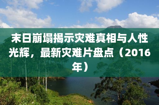 末日崩塌揭示災(zāi)難真相與人性光輝,最新災(zāi)難片盤點(2016年)