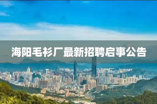 海陽(yáng)毛衫廠最新招聘啟事公告