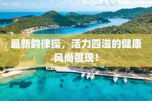 最新韻律操,活力四溢的健康風尚展現!
