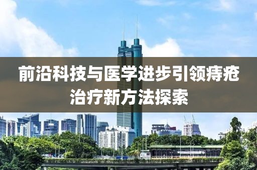 前沿科技與醫學進步引領痔瘡治療新方法探索