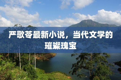 嚴歌苓最新小說,當代文學的璀璨瑰寶