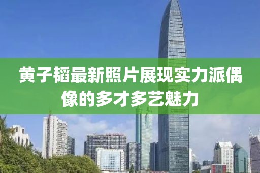 黃子韜最新照片展現(xiàn)實(shí)力派偶像的多才多藝魅力